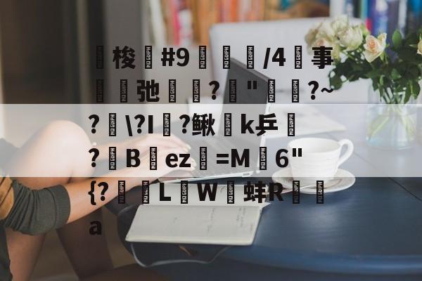 刧梭轗#9晳柫/4螲事弛篰?"幒?~?\?I趂?鳅k乒?酇B竂ez韔=M嶗6"{?魩緞LW蚌R╔a(阿奇索阿undefined)-中欧娱乐